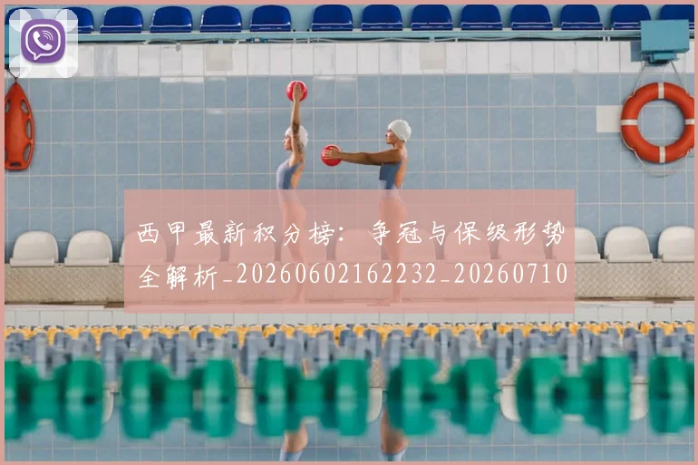 西甲最新积分榜:争冠与保级形势全解析_20260602162232_20260710012353