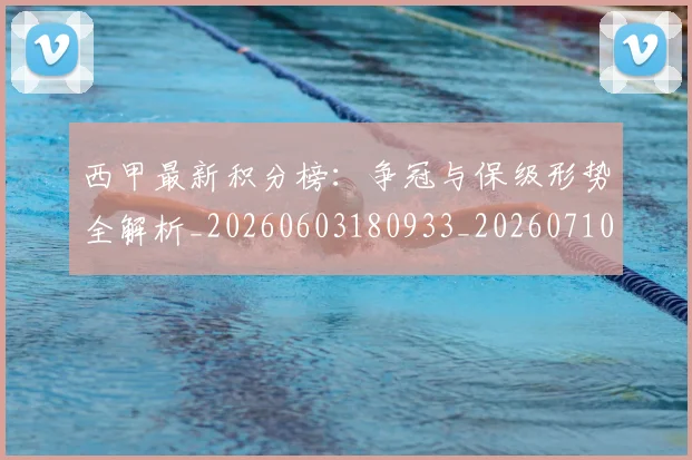 西甲最新积分榜:争冠与保级形势全解析_20260603180933_20260710012354